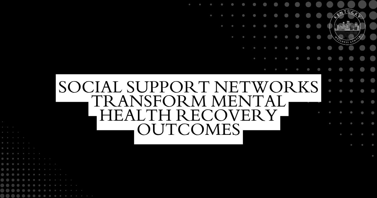 Banner text reads: 'Social Support Networks Transform Mental Health Recovery Outcomes' on a black background with a dotted pattern and the Kentucky Wellness Center seal in the top-right corner.